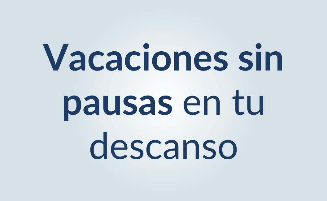 Vacaciones sin pausas en tu descanso